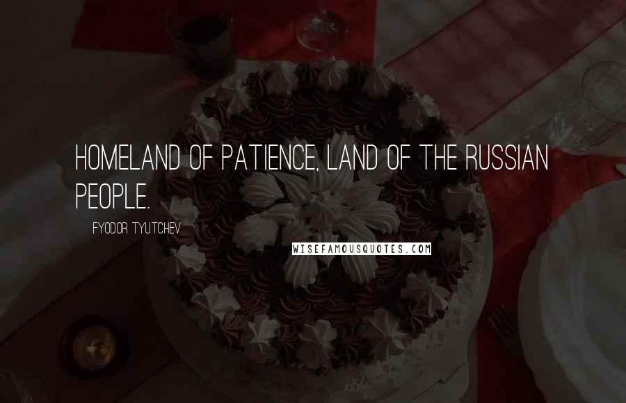Fyodor Tyutchev Quotes: Homeland of patience, land of the Russian people.