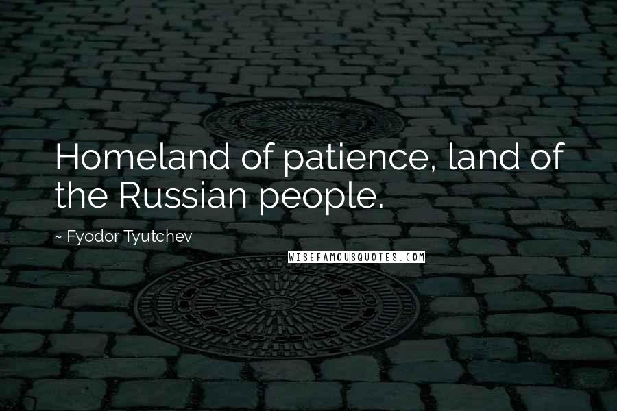 Fyodor Tyutchev Quotes: Homeland of patience, land of the Russian people.