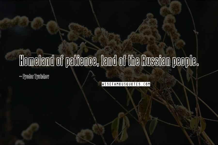 Fyodor Tyutchev Quotes: Homeland of patience, land of the Russian people.