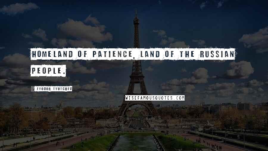 Fyodor Tyutchev Quotes: Homeland of patience, land of the Russian people.