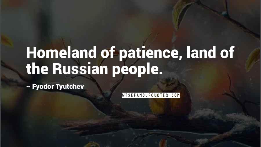 Fyodor Tyutchev Quotes: Homeland of patience, land of the Russian people.