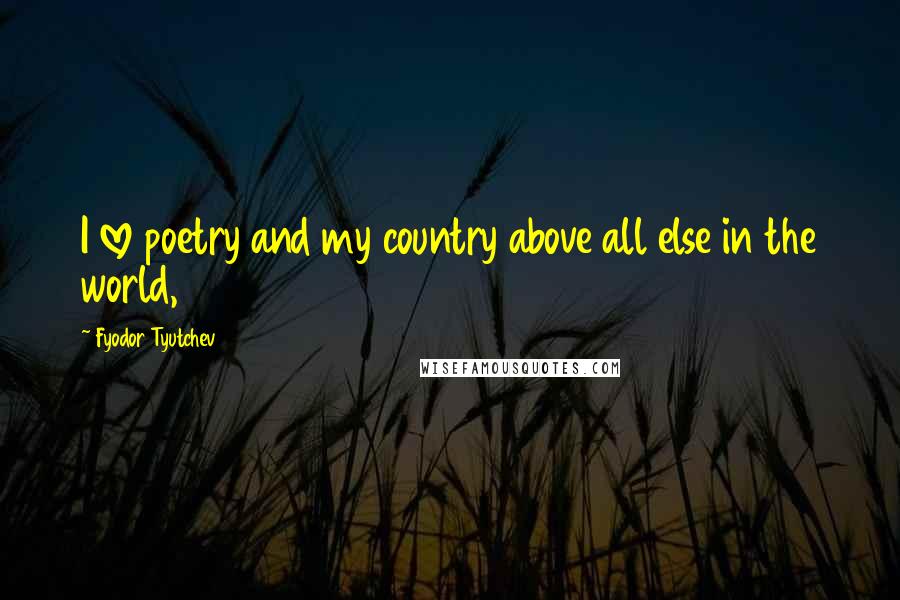 Fyodor Tyutchev Quotes: I love poetry and my country above all else in the world,