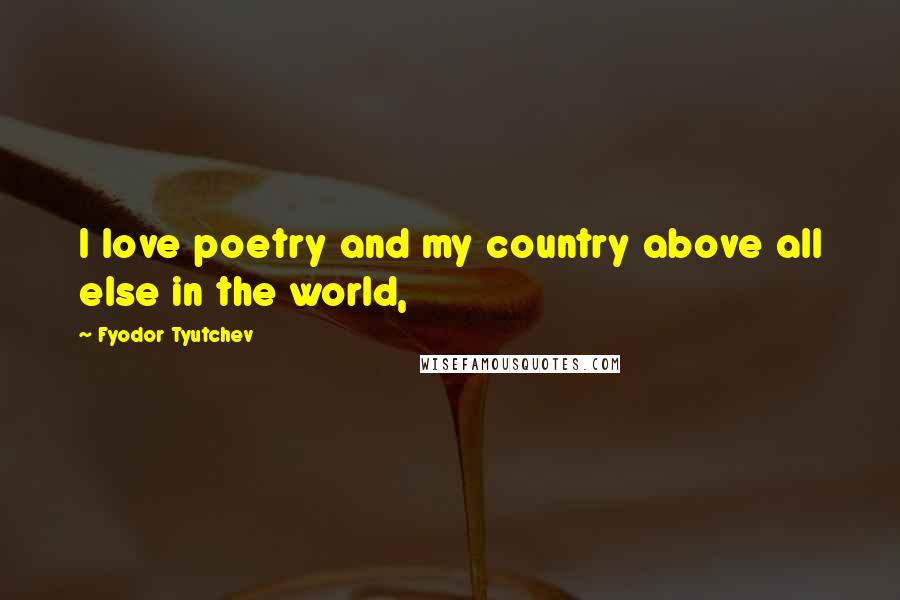 Fyodor Tyutchev Quotes: I love poetry and my country above all else in the world,