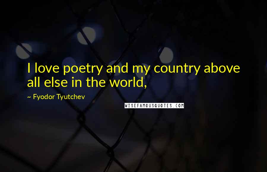 Fyodor Tyutchev Quotes: I love poetry and my country above all else in the world,