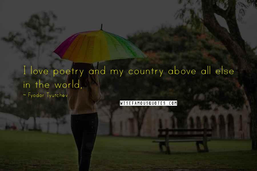 Fyodor Tyutchev Quotes: I love poetry and my country above all else in the world,