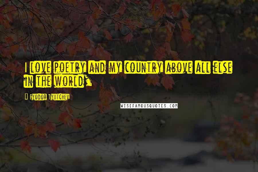 Fyodor Tyutchev Quotes: I love poetry and my country above all else in the world,