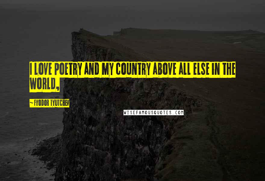 Fyodor Tyutchev Quotes: I love poetry and my country above all else in the world,