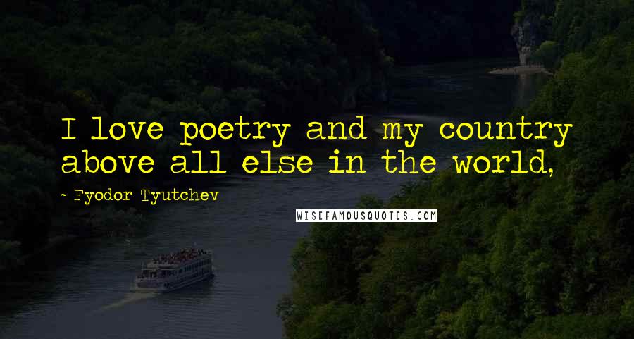 Fyodor Tyutchev Quotes: I love poetry and my country above all else in the world,