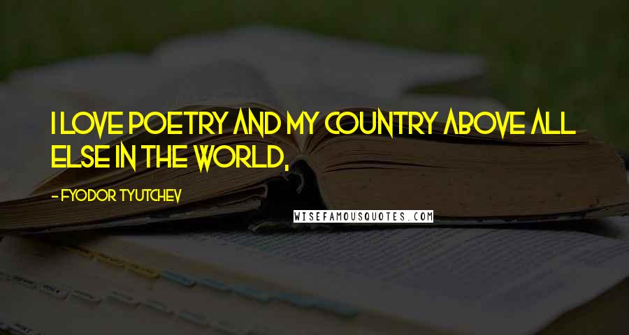 Fyodor Tyutchev Quotes: I love poetry and my country above all else in the world,