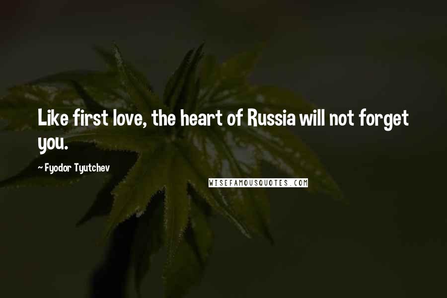 Fyodor Tyutchev Quotes: Like first love, the heart of Russia will not forget you.