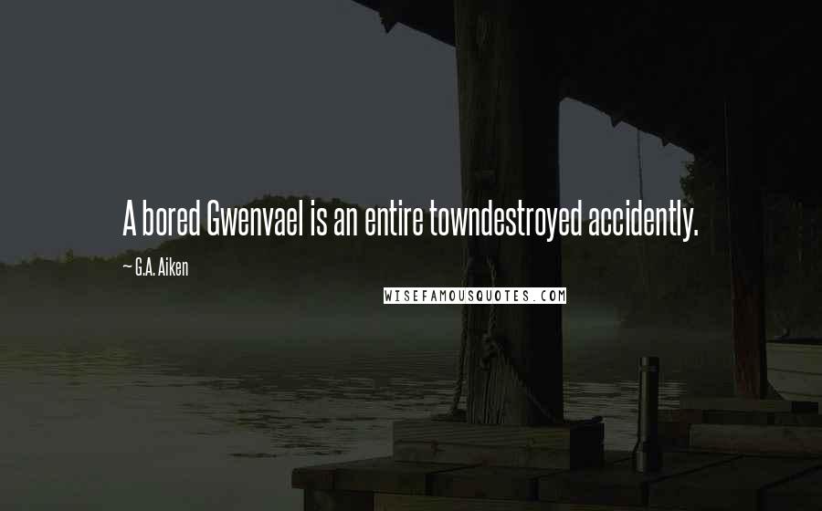 G.A. Aiken Quotes: A bored Gwenvael is an entire towndestroyed accidently.