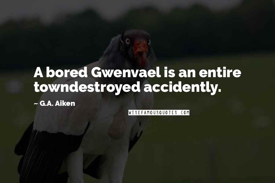G.A. Aiken Quotes: A bored Gwenvael is an entire towndestroyed accidently.