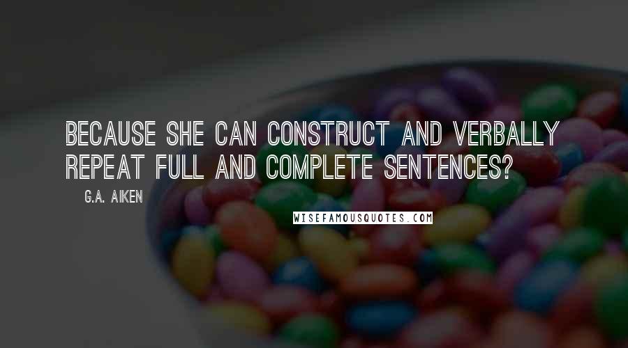 G.A. Aiken Quotes: Because she can construct and verbally repeat full and complete sentences?