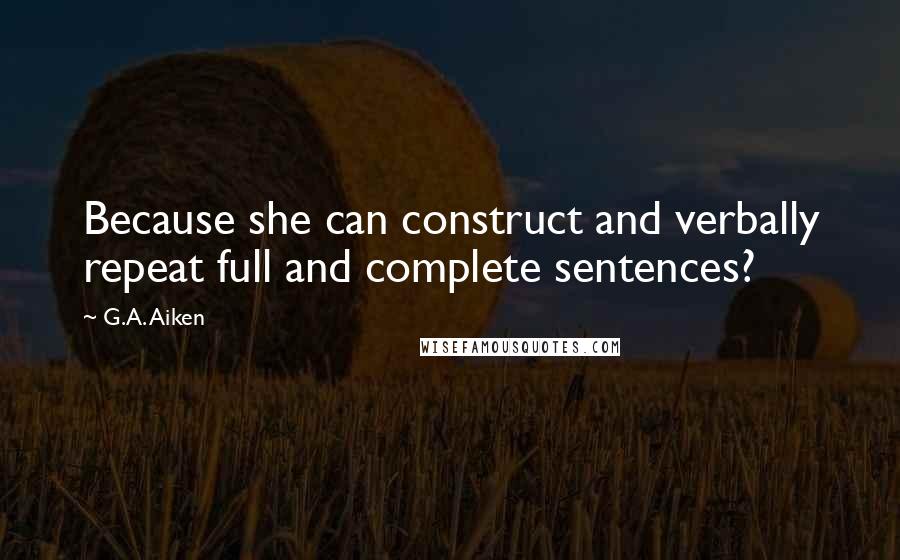 G.A. Aiken Quotes: Because she can construct and verbally repeat full and complete sentences?