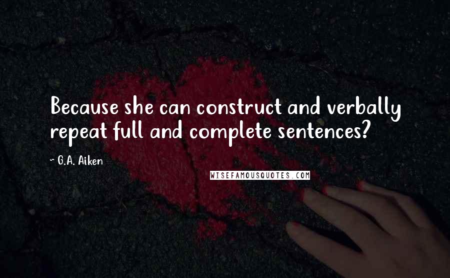 G.A. Aiken Quotes: Because she can construct and verbally repeat full and complete sentences?