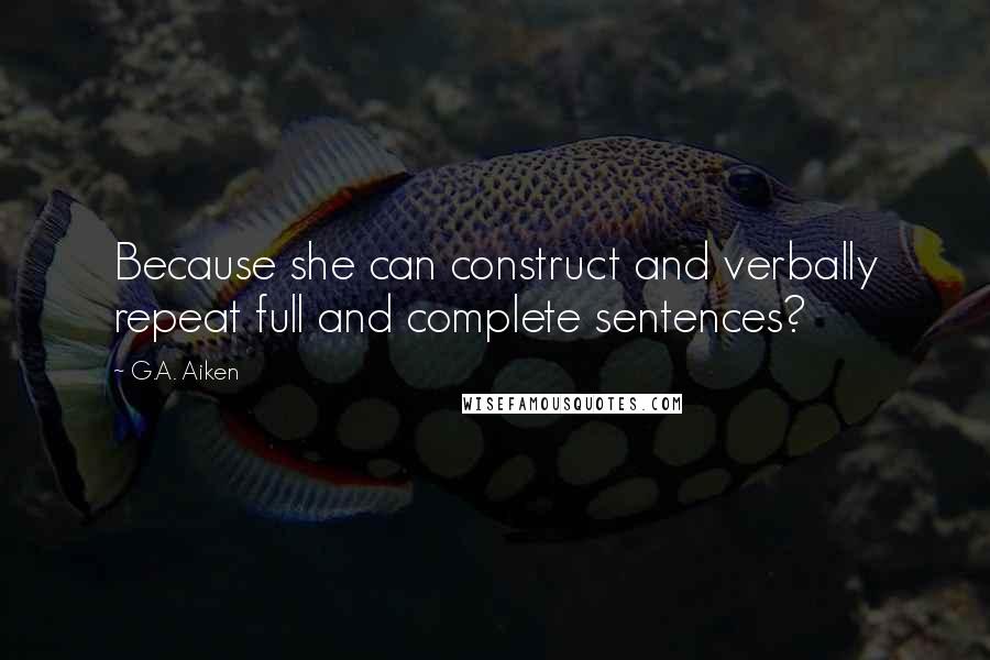 G.A. Aiken Quotes: Because she can construct and verbally repeat full and complete sentences?