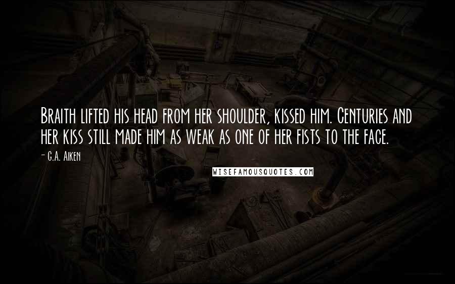 G.A. Aiken Quotes: Braith lifted his head from her shoulder, kissed him. Centuries and her kiss still made him as weak as one of her fists to the face.