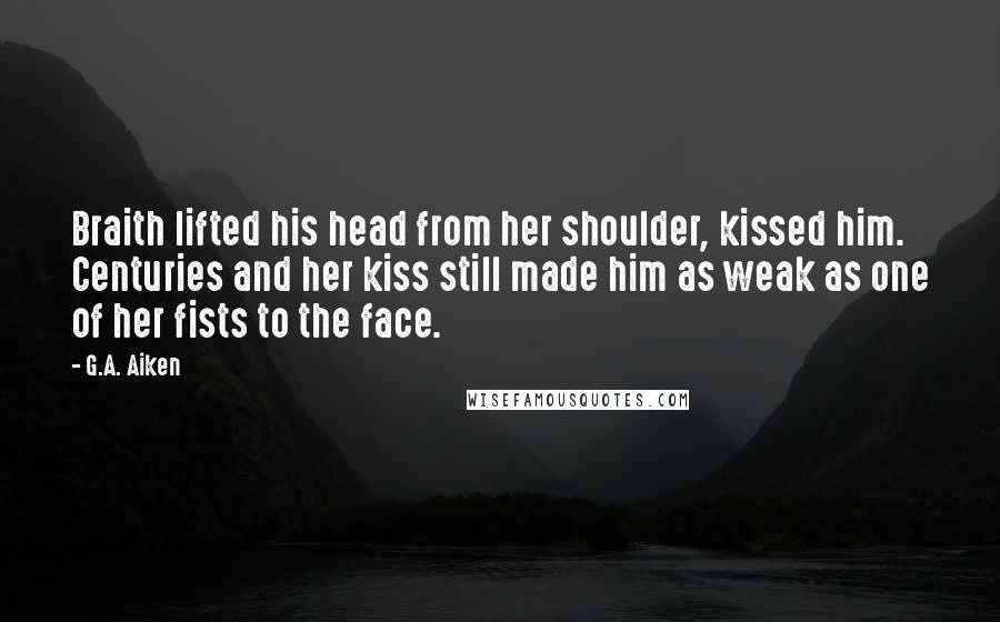 G.A. Aiken Quotes: Braith lifted his head from her shoulder, kissed him. Centuries and her kiss still made him as weak as one of her fists to the face.