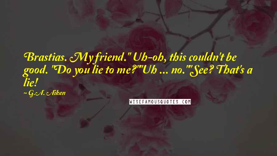 G.A. Aiken Quotes: Brastias. My friend." Uh-oh, this couldn't be good. "Do you lie to me?""Uh ... no.""See? That's a lie!