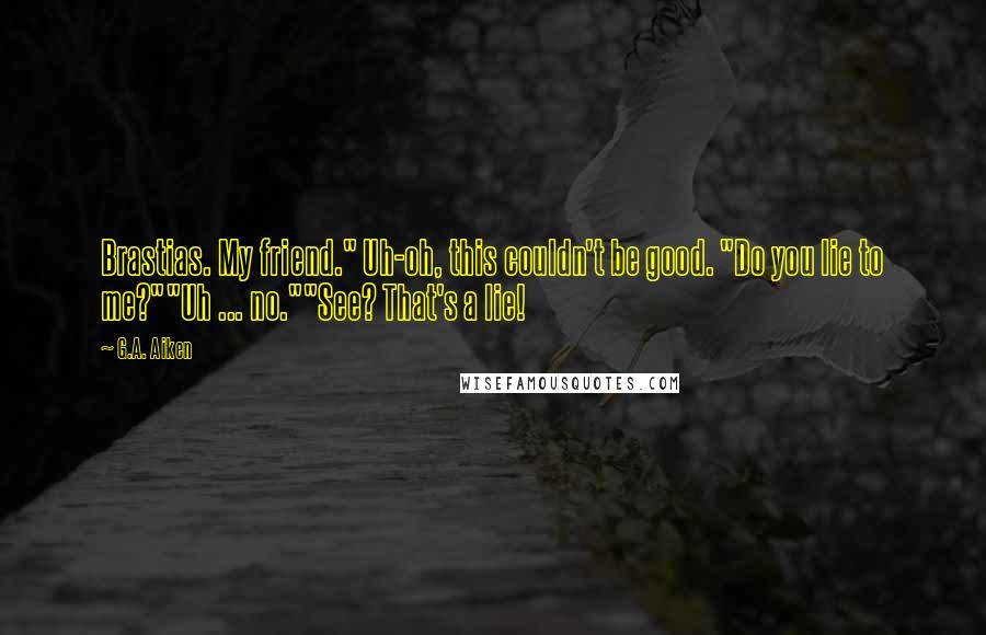 G.A. Aiken Quotes: Brastias. My friend." Uh-oh, this couldn't be good. "Do you lie to me?""Uh ... no.""See? That's a lie!