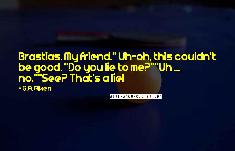 G.A. Aiken Quotes: Brastias. My friend." Uh-oh, this couldn't be good. "Do you lie to me?""Uh ... no.""See? That's a lie!