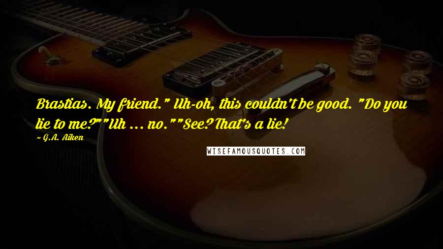 G.A. Aiken Quotes: Brastias. My friend." Uh-oh, this couldn't be good. "Do you lie to me?""Uh ... no.""See? That's a lie!