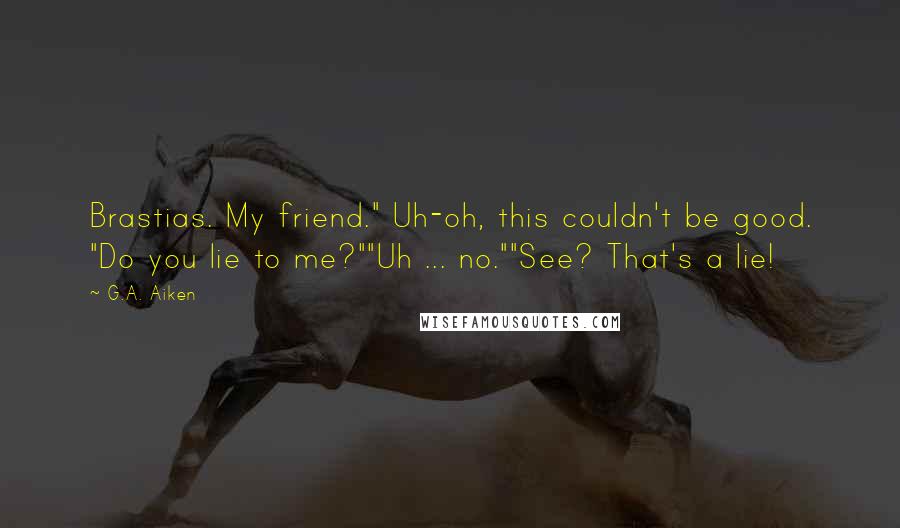 G.A. Aiken Quotes: Brastias. My friend." Uh-oh, this couldn't be good. "Do you lie to me?""Uh ... no.""See? That's a lie!