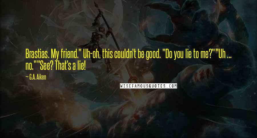 G.A. Aiken Quotes: Brastias. My friend." Uh-oh, this couldn't be good. "Do you lie to me?""Uh ... no.""See? That's a lie!