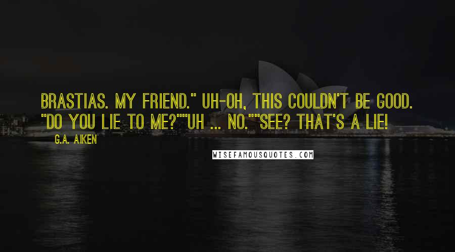 G.A. Aiken Quotes: Brastias. My friend." Uh-oh, this couldn't be good. "Do you lie to me?""Uh ... no.""See? That's a lie!
