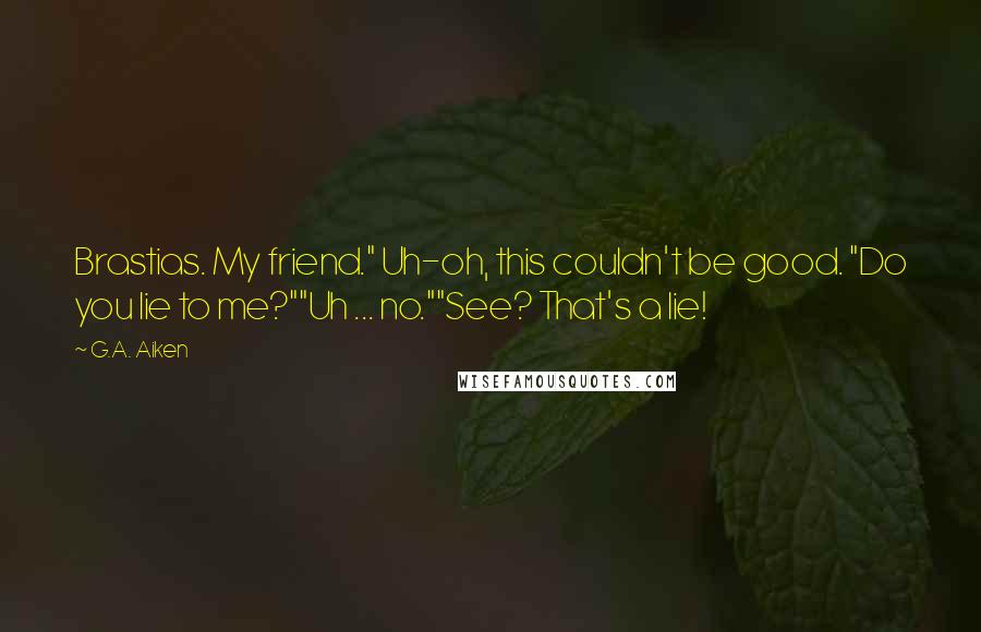 G.A. Aiken Quotes: Brastias. My friend." Uh-oh, this couldn't be good. "Do you lie to me?""Uh ... no.""See? That's a lie!