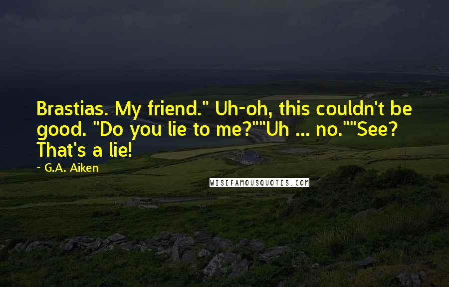 G.A. Aiken Quotes: Brastias. My friend." Uh-oh, this couldn't be good. "Do you lie to me?""Uh ... no.""See? That's a lie!