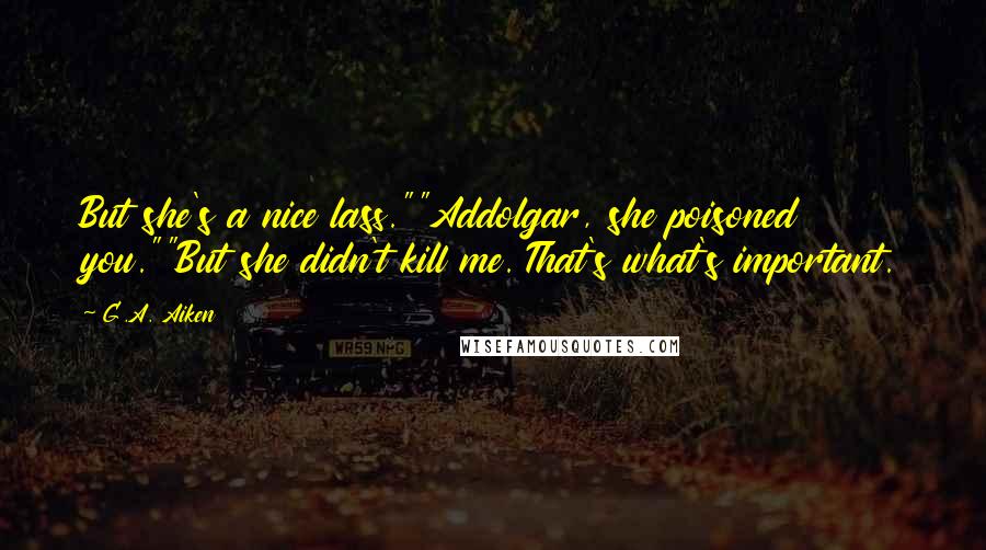 G.A. Aiken Quotes: But she's a nice lass.""Addolgar, she poisoned you.""But she didn't kill me. That's what's important.