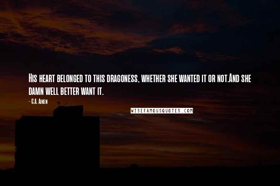 G.A. Aiken Quotes: His heart belonged to this dragoness, whether she wanted it or not.And she damn well better want it.