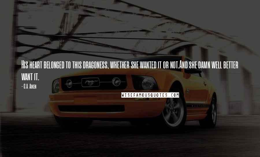 G.A. Aiken Quotes: His heart belonged to this dragoness, whether she wanted it or not.And she damn well better want it.