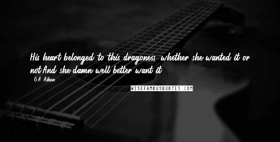 G.A. Aiken Quotes: His heart belonged to this dragoness, whether she wanted it or not.And she damn well better want it.