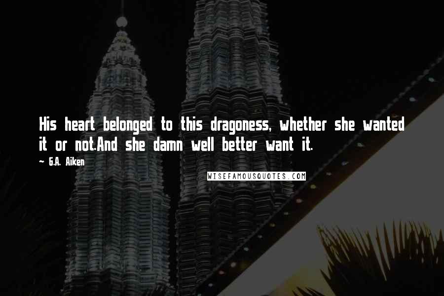 G.A. Aiken Quotes: His heart belonged to this dragoness, whether she wanted it or not.And she damn well better want it.