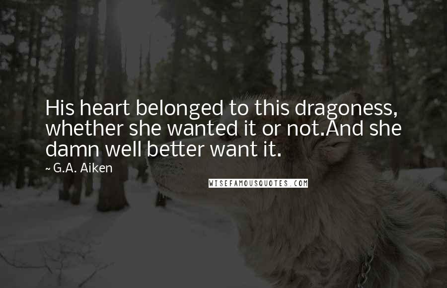 G.A. Aiken Quotes: His heart belonged to this dragoness, whether she wanted it or not.And she damn well better want it.