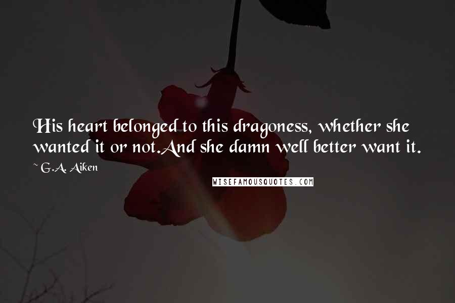 G.A. Aiken Quotes: His heart belonged to this dragoness, whether she wanted it or not.And she damn well better want it.