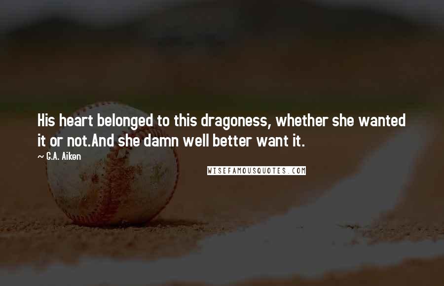 G.A. Aiken Quotes: His heart belonged to this dragoness, whether she wanted it or not.And she damn well better want it.