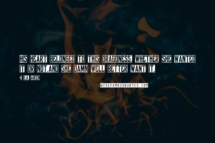 G.A. Aiken Quotes: His heart belonged to this dragoness, whether she wanted it or not.And she damn well better want it.