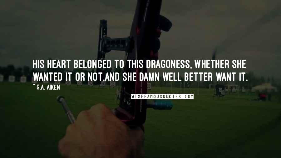 G.A. Aiken Quotes: His heart belonged to this dragoness, whether she wanted it or not.And she damn well better want it.