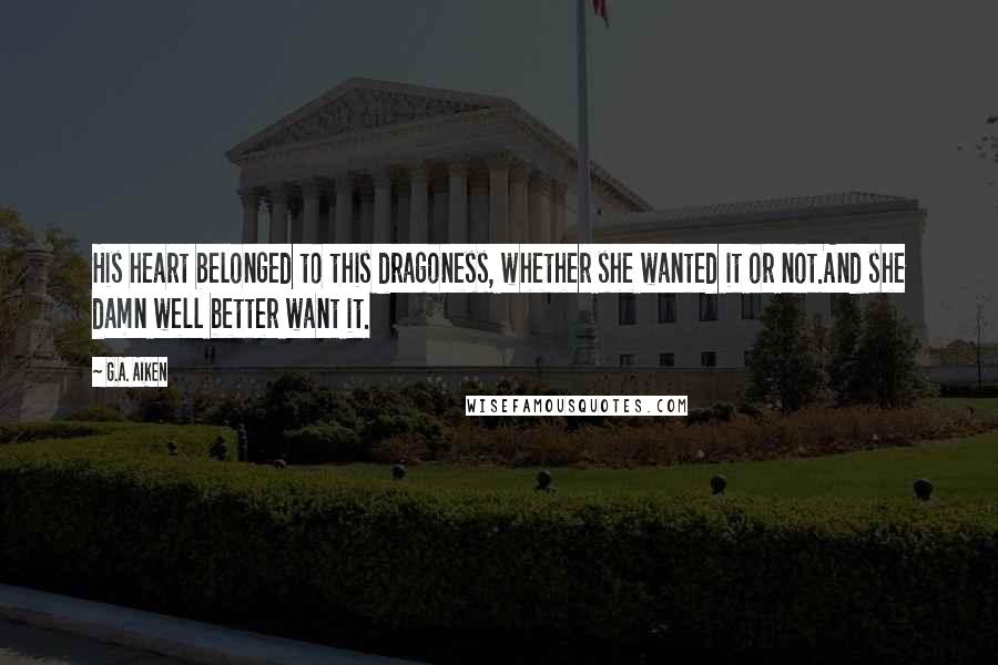 G.A. Aiken Quotes: His heart belonged to this dragoness, whether she wanted it or not.And she damn well better want it.