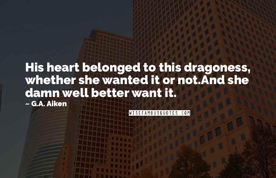 G.A. Aiken Quotes: His heart belonged to this dragoness, whether she wanted it or not.And she damn well better want it.