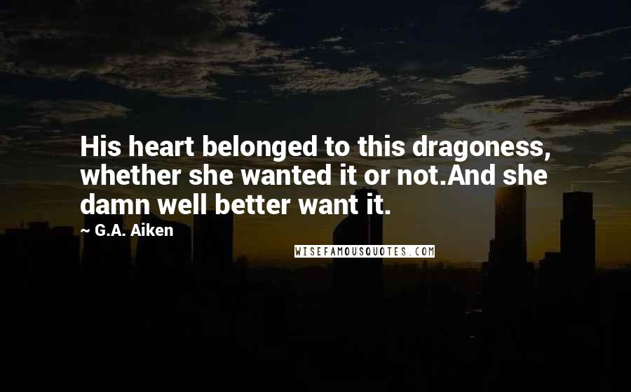 G.A. Aiken Quotes: His heart belonged to this dragoness, whether she wanted it or not.And she damn well better want it.