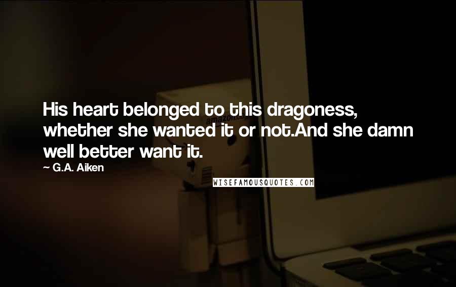 G.A. Aiken Quotes: His heart belonged to this dragoness, whether she wanted it or not.And she damn well better want it.