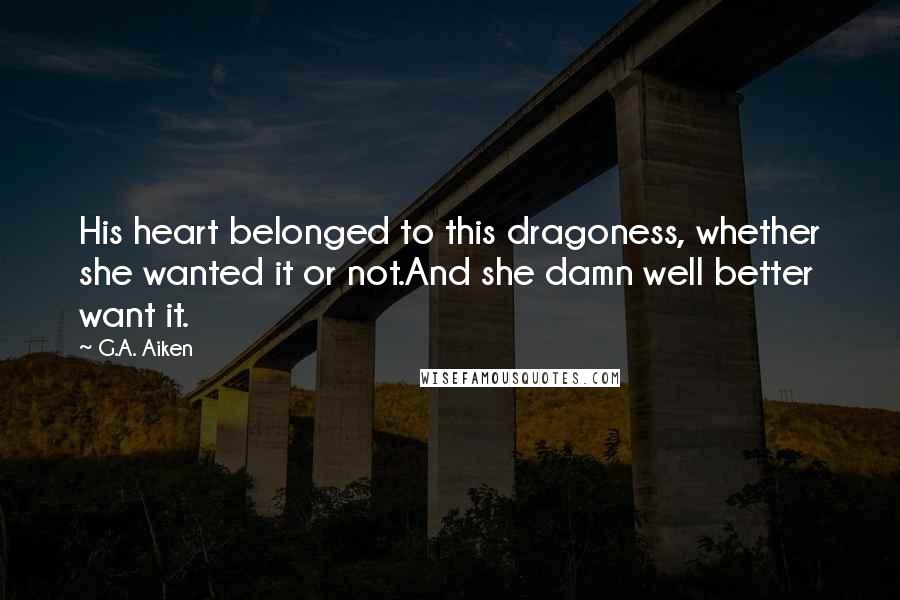 G.A. Aiken Quotes: His heart belonged to this dragoness, whether she wanted it or not.And she damn well better want it.