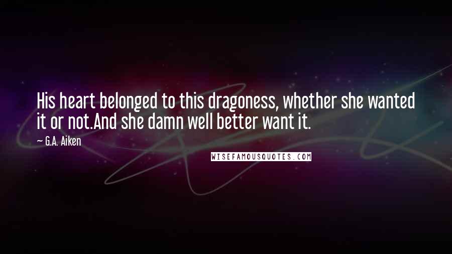 G.A. Aiken Quotes: His heart belonged to this dragoness, whether she wanted it or not.And she damn well better want it.