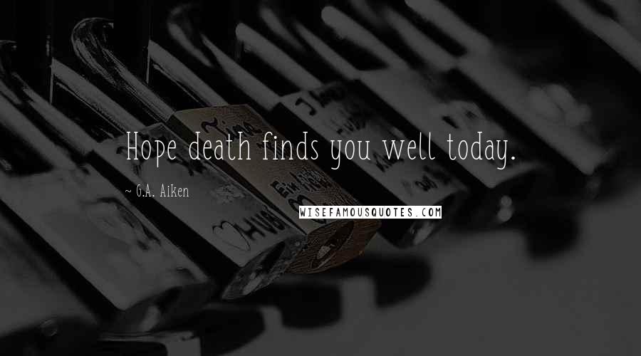 G.A. Aiken Quotes: Hope death finds you well today.