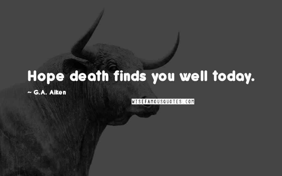 G.A. Aiken Quotes: Hope death finds you well today.