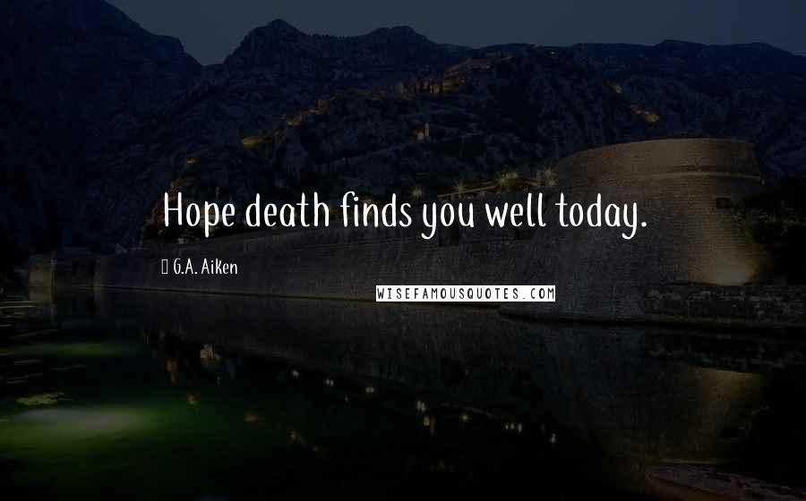 G.A. Aiken Quotes: Hope death finds you well today.